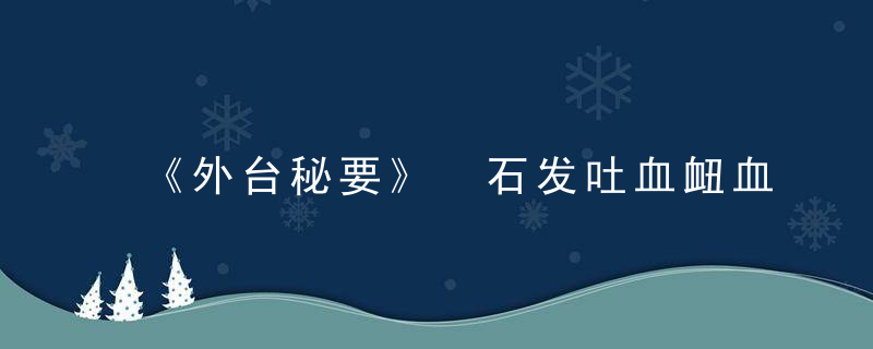 《外台秘要》 石发吐血衄血方七首，外台秘要载方多少首